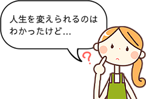 人生を変えられるのはわかったけど…