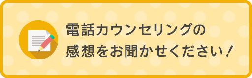 電話カウンセリングの感想をお聞かせください！